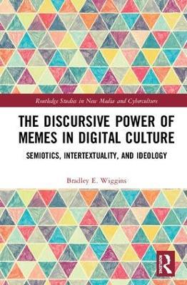 The Discursive Power of Memes in Digital Culture: Ideology, Semiotics, and Intertextuality - Bradley E. Wiggins - cover