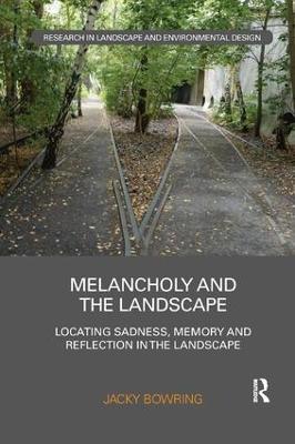 Melancholy and the Landscape: Locating Sadness, Memory and Reflection in the Landscape - Jacky Bowring - cover
