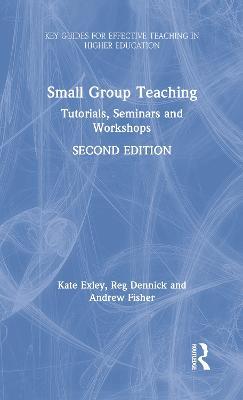 Small Group Teaching: Tutorials, Seminars and Workshops - Kate Exley,Reg Dennick,Andrew Fisher - cover
