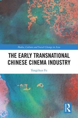 The Early Transnational Chinese Cinema Industry - Yongchun Fu - cover