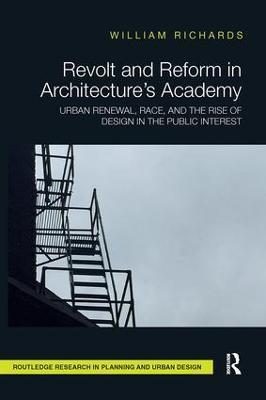 Revolt and Reform in Architecture's Academy: Urban Renewal, Race, and the Rise of Design in the Public Interest - William Richards - cover