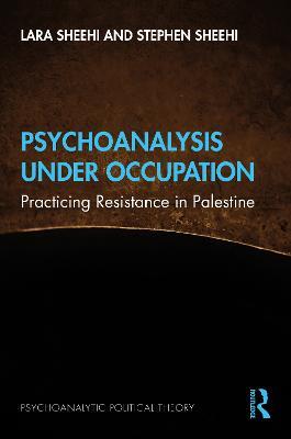 Psychoanalysis Under Occupation: Practicing Resistance in Palestine - Lara Sheehi,Stephen Sheehi - cover