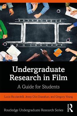 Undergraduate Research in Film: A Guide for Students - Lucia Ricciardelli,Jenny Olin Shanahan,Gregory Young - cover