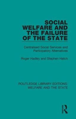 Social Welfare and the Failure of the State: Centralised Social Services and Participatory Alternatives - Roger Hadley,Stephen Hatch - cover