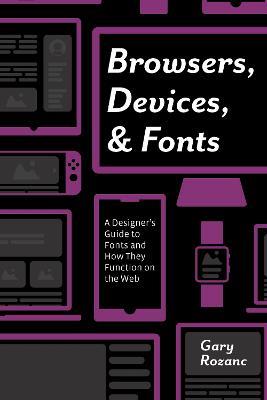 Browsers, Devices, and Fonts: A Designer's Guide to Fonts and How They Function on the Web - Gary Rozanc - cover