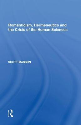 Romanticism, Hermeneutics and the Crisis of the Human Sciences - Scott Masson - cover