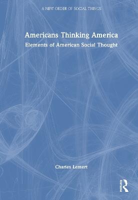 Americans Thinking America: Elements of American Social Thought - Charles Lemert - cover