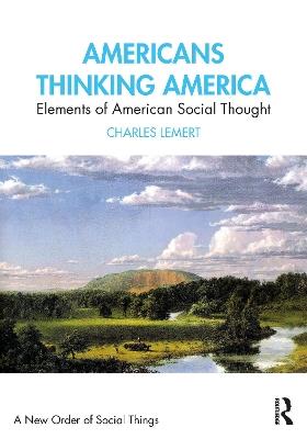 Americans Thinking America: Elements of American Social Thought - Charles Lemert - cover