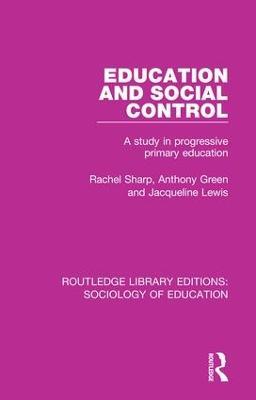 Education and Social Control: A Study in Progressive Primary Education - Rachel Sharp,Anthony Green,Jacqueline Lewis - cover