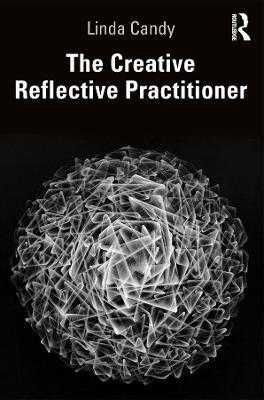The Creative Reflective Practitioner: Research Through Making and Practice - Linda Candy - cover
