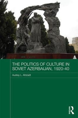 The Politics of Culture in Soviet Azerbaijan, 1920-40 - Audrey Altstadt - cover