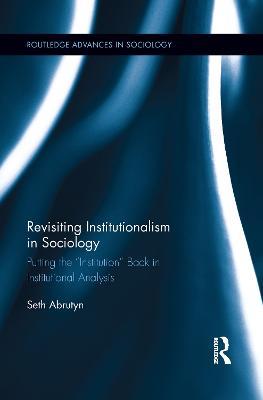Revisiting Institutionalism in Sociology: Putting the “Institution” Back in Institutional Analysis - Seth Abrutyn - cover