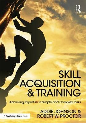Skill Acquisition and Training: Achieving Expertise in Simple and Complex Tasks - Addie Johnson,Robert W. Proctor - cover