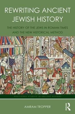 Rewriting Ancient Jewish History: The History of the Jews in Roman Times and the New Historical Method - Amram Tropper - cover