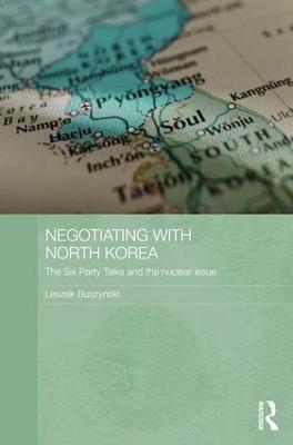 Negotiating with North Korea: The Six Party Talks and the Nuclear Issue - Leszek Buszynski - cover