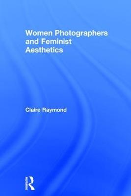 Women Photographers and Feminist Aesthetics - Claire Raymond - cover