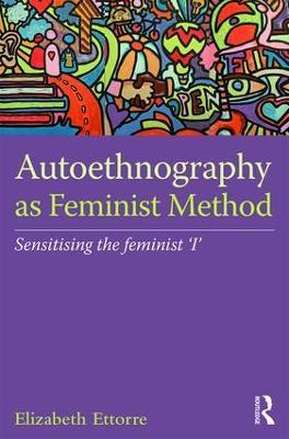 Autoethnography as Feminist Method: Sensitising the feminist 'I' - Elizabeth Ettorre - cover