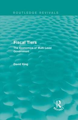 Fiscal Tiers (Routledge Revivals): The Economics of Multi-Level Government - David King - cover