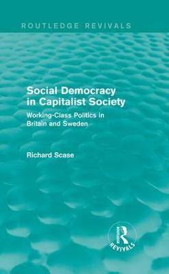 Social Democracy in Capitalist Society (Routledge Revivals): Working-Class Politics in Britain and Sweden - Richard Scase - cover