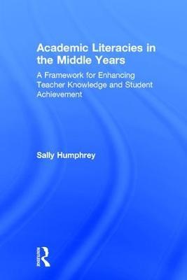 Academic Literacies in the Middle Years: A Framework for Enhancing Teacher Knowledge and Student Achievement - Sally Humphrey - cover
