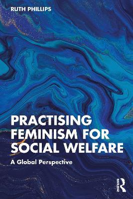 Practising Feminism for Social Welfare: A Global Perspective - Ruth Phillips - cover