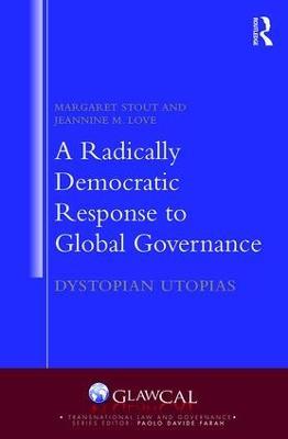 A Radically Democratic Response to Global Governance: Dystopian Utopias - Margaret Stout,Jeannine M. Love - cover