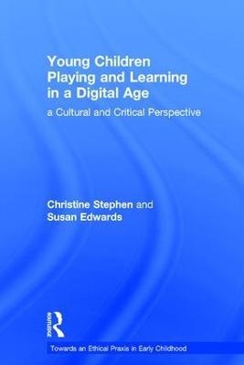Young Children Playing and Learning in a Digital Age: a Cultural and Critical Perspective - Christine Stephen,Susan Edwards - cover