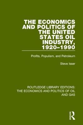 The Economics and Politics of the United States Oil Industry, 1920-1990: Profits, Populism and Petroleum - Steve Isser - cover