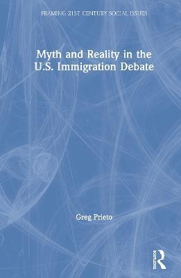 Myth and Reality in the U.S. Immigration Debate - Greg Prieto - cover