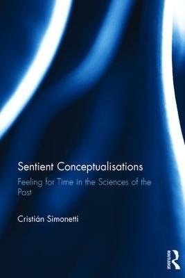 Sentient Conceptualisations: Feeling for Time in the Sciences of the Past - Cristian Simonetti - cover