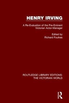 Henry Irving: A Re-Evaluation of the Pre-Eminent Victorian Actor-Manager - cover