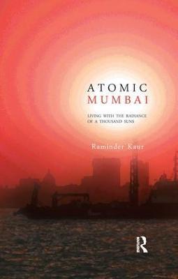 Atomic Mumbai: Living with the Radiance of a Thousand Suns - Raminder Kaur - cover