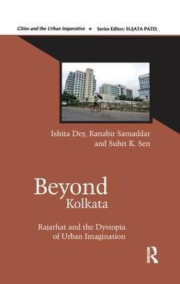 Beyond Kolkata: Rajarhat and the Dystopia of Urban Imagination - Ishita Dey,Ranabir Samaddar,Suhit K. Sen - cover