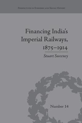 Financing India's Imperial Railways, 1875-1914 - Stuart Sweeney - cover