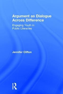 Argument as Dialogue Across Difference: Engaging Youth in Public Literacies - Jennifer Clifton - cover