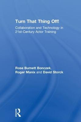 Turn That Thing Off!: Collaboration and Technology in 21st-Century Actor Training - Rose Burnett Bonczek,Roger Manix,David Storck - cover