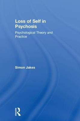 Loss of Self in Psychosis: Psychological Theory and Practice - Simon Jakes - cover