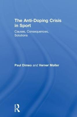 The Anti-Doping Crisis in Sport: Causes, Consequences, Solutions - Paul Dimeo,Verner Møller - cover