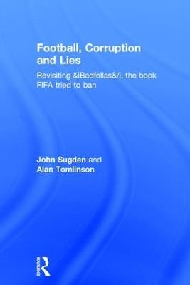Football, Corruption and Lies: Revisiting 'Badfellas', the book FIFA tried to ban - John Sugden,Alan Tomlinson - cover