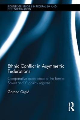 Ethnic Conflict in Asymmetric Federations: Comparative Experience of the Former Soviet and Yugoslav Regions - Gorana Grgic - cover