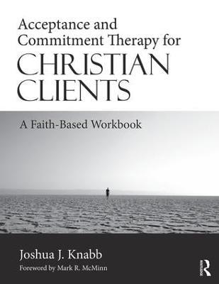 Acceptance and Commitment Therapy for Christian Clients: A Faith-Based Workbook - Joshua J. Knabb - cover