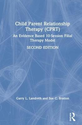 Child-Parent Relationship Therapy (CPRT): An Evidence-Based 10-Session Filial Therapy Model - Garry L. Landreth,Sue C. Bratton - cover
