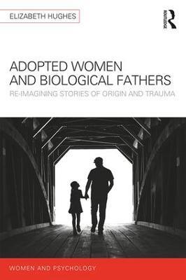 Adopted Women and Biological Fathers: Reimagining stories of origin and trauma - Elizabeth Hughes - cover