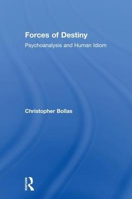 Forces of Destiny: Psychoanalysis and Human Idiom - Christopher Bollas - cover
