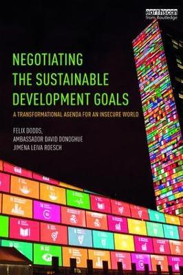 Negotiating the Sustainable Development Goals: A transformational agenda for an insecure world - Felix Dodds,Ambassador David Donoghue,Jimena Leiva Roesch - cover