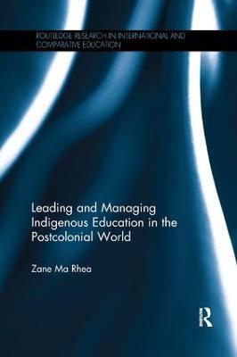 Leading and Managing Indigenous Education in the Postcolonial World - Zane Ma Rhea - cover