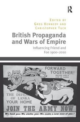 British Propaganda and Wars of Empire: Influencing Friend and Foe 1900–2010 - Christopher Tuck - cover