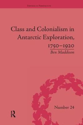 Class and Colonialism in Antarctic Exploration, 1750–1920 - Ben Maddison - cover
