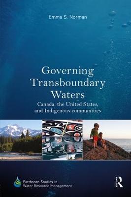 Governing Transboundary Waters: Canada, the United States, and Indigenous Communities - Emma S. Norman - cover