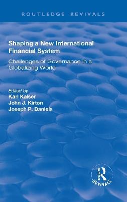 Shaping a New International Financial System: Challenges of Governance in a Globalizing World - Karl Kaiser,John J. Kirton - cover